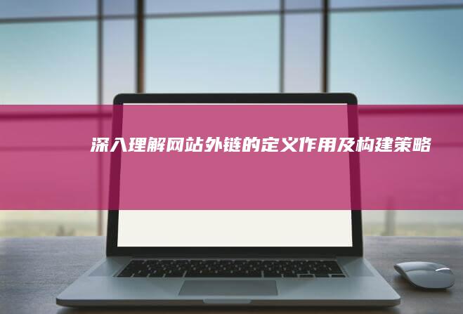 深入理解：网站外链的定义、作用及构建策略